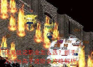 伏魔战记职业怎么选?新手入门与高手进阶全攻略解析 伏魔战记职业怎么选?新手入门与高手进阶全攻略解析