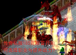 传奇私服185开服首日如何选择职业与提升战力? 传奇私服185开服首日如何选择职业与提升战力?