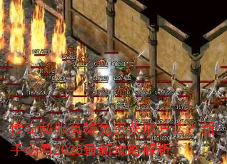 传奇私服英雄免费获取方法?新手必看2025最新攻略解析 传奇私服英雄免费获取方法?新手必看2025最新攻略解析