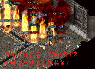 传奇私服官方下载后如何快速升级与获取顶级装备? 传奇私服官方下载后如何快速升级与获取顶级装备?