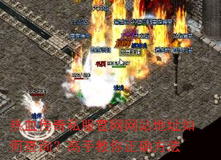 热血传奇私服官网网站地址如何查询?高手教你正确方法 热血传奇私服官网网站地址如何查询?高手教你正确方法
