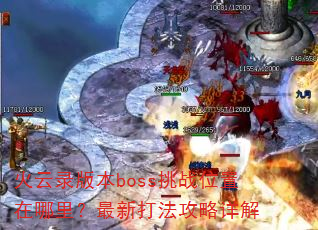 火云录版本boss挑战位置在哪里?最新打法攻略详解 火云录版本boss挑战位置在哪里?最新打法攻略详解