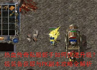 热血传奇私服新手如何快速升级?顶级装备获取与PK副本攻略全解析 热血传奇私服新手如何快速升级?顶级装备获取与PK副本攻略全解析