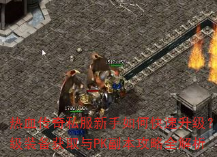 热血传奇私服新手如何快速升级?顶级装备获取与PK副本攻略全解析 热血传奇私服新手如何快速升级?顶级装备获取与PK副本攻略全解析