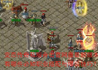 变态传奇私服合击官网版最新版本有哪些必知职业搭配与爆装技巧? 变态传奇私服合击官网版最新版本有哪些必知职业搭配与爆装技巧?