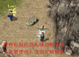 传奇私服机器人辅助能否永久免费使用?详细攻略解答 传奇私服机器人辅助能否永久免费使用?详细攻略解答