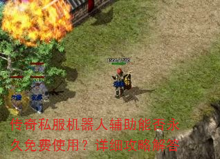 传奇私服机器人辅助能否永久免费使用?详细攻略解答 传奇私服机器人辅助能否永久免费使用?详细攻略解答