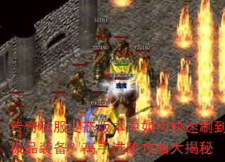 传奇私服变态版本中如何快速刷到极品装备?高手进阶攻略大揭秘 传奇私服变态版本中如何快速刷到极品装备?高手进阶攻略大揭秘