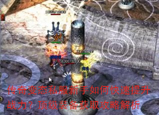 传奇变态私服新手如何快速提升战力?顶级装备获取攻略解析 传奇变态私服新手如何快速提升战力?顶级装备获取攻略解析