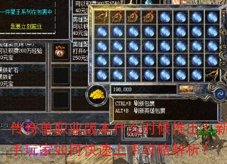 传奇单职业版本什么时候推出?新手玩家如何快速上手攻略解析? 传奇单职业版本什么时候推出?新手玩家如何快速上手攻略解析?