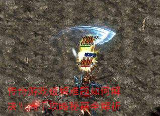 传奇游戏破解难题如何解决?高手攻略秘籍全解析 传奇游戏破解难题如何解决?高手攻略秘籍全解析