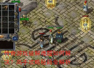 传奇游戏破解难题如何解决?高手攻略秘籍全解析 传奇游戏破解难题如何解决?高手攻略秘籍全解析