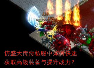 仿盛大传奇私服中如何快速获取高级装备与提升战力? 仿盛大传奇私服中如何快速获取高级装备与提升战力?