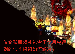 传奇私服领礼包盒子使用中遇到的13个问题如何解决? 传奇私服领礼包盒子使用中遇到的13个问题如何解决?