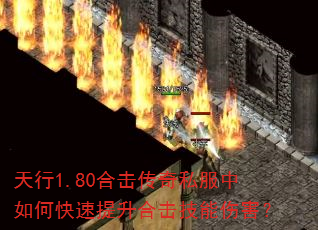 天行1.80合击传奇私服中如何快速提升合击技能伤害? 天行1.80合击传奇私服中如何快速提升合击技能伤害?