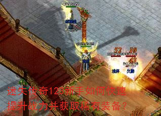 迷失传奇123新手如何快速提升战力并获取稀有装备? 迷失传奇123新手如何快速提升战力并获取稀有装备?