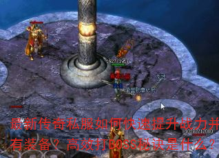最新传奇私服如何快速提升战力并获取稀有装备?高效打BOSS秘诀是什么? 最新传奇私服如何快速提升战力并获取稀有装备?高效打BOSS秘诀是什么?