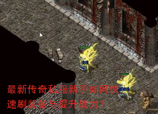最新传奇私服新手如何快速刷装备与提升战力? 最新传奇私服新手如何快速刷装备与提升战力?