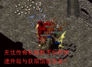 无忧传奇私服新手如何快速升级与获取顶级装备? 无忧传奇私服新手如何快速升级与获取顶级装备?
