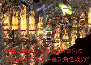 传奇私服sf发布网k25中如何快速获取顶级装备并提升角色战力? 传奇私服sf发布网k25中如何快速获取顶级装备并提升角色战力?