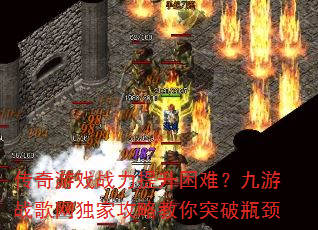 传奇游戏战力提升困难?九游战歌网独家攻略教你突破瓶颈 传奇游戏战力提升困难?九游战歌网独家攻略教你突破瓶颈