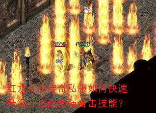 红龙合击传奇私服如何快速升级并搭配最强合击技能? 红龙合击传奇私服如何快速升级并搭配最强合击技能?
