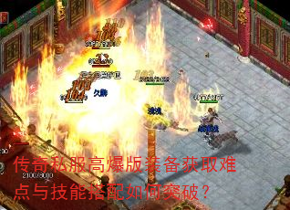 传奇私服高爆版装备获取难点与技能搭配如何突破? 传奇私服高爆版装备获取难点与技能搭配如何突破?