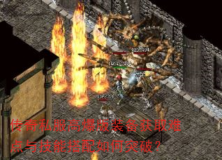 传奇私服高爆版装备获取难点与技能搭配如何突破? 传奇私服高爆版装备获取难点与技能搭配如何突破?