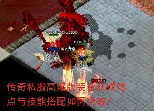 传奇私服高爆版装备获取难点与技能搭配如何突破? 传奇私服高爆版装备获取难点与技能搭配如何突破?