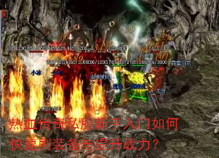 热血传奇私服新手入门如何快速刷装备与提升战力? 热血传奇私服新手入门如何快速刷装备与提升战力?