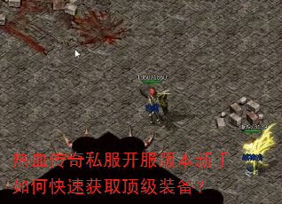 热血传奇私服开服版本新手如何快速获取顶级装备? 热血传奇私服开服版本新手如何快速获取顶级装备?