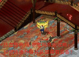 热血传奇3乐都官网独家攻略:如何快速升级并获取稀有装备? 热血传奇3乐都官网独家攻略:如何快速升级并获取稀有装备?