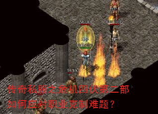 传奇私服之危机四伏第二部如何应对职业克制难题? 传奇私服之危机四伏第二部如何应对职业克制难题?