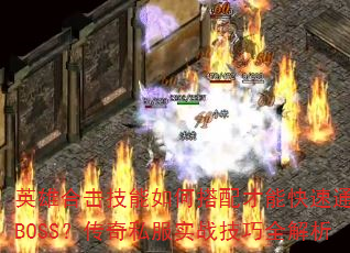 英雄合击技能如何搭配才能快速通关BOSS?传奇私服实战技巧全解析 英雄合击技能如何搭配才能快速通关BOSS?传奇私服实战技巧全解析