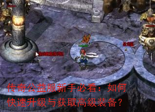 传奇公益服新手必看:如何快速升级与获取高级装备? 传奇公益服新手必看:如何快速升级与获取高级装备?