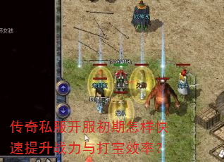 传奇私服开服初期怎样快速提升战力与打宝效率? 传奇私服开服初期怎样快速提升战力与打宝效率?