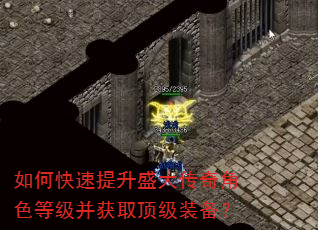 如何快速提升盛大传奇角色等级并获取顶级装备? 如何快速提升盛大传奇角色等级并获取顶级装备?