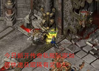 今日新开传奇私服玩家如何快速获取稀有装备? 今日新开传奇私服玩家如何快速获取稀有装备?