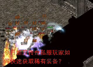 今日新开传奇私服玩家如何快速获取稀有装备? 今日新开传奇私服玩家如何快速获取稀有装备?