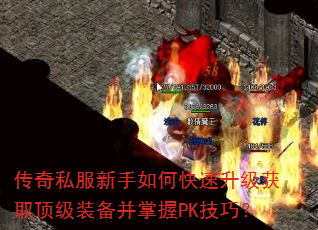 传奇私服新手如何快速升级获取顶级装备并掌握PK技巧? 传奇私服新手如何快速升级获取顶级装备并掌握PK技巧?