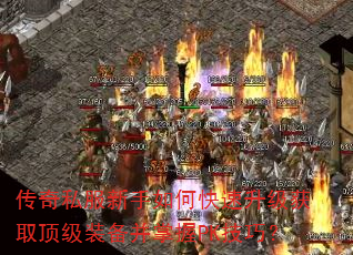 传奇私服新手如何快速升级获取顶级装备并掌握PK技巧? 传奇私服新手如何快速升级获取顶级装备并掌握PK技巧?