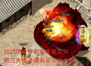 2025年传奇新服零氪党如何三天逆袭爆装登顶战力榜? 2025年传奇新服零氪党如何三天逆袭爆装登顶战力榜?