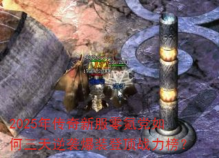 2025年传奇新服零氪党如何三天逆袭爆装登顶战力榜? 2025年传奇新服零氪党如何三天逆袭爆装登顶战力榜?