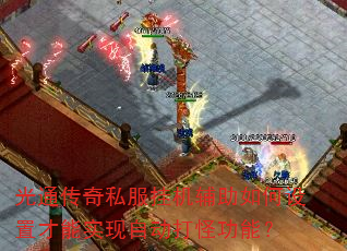 光通传奇私服挂机辅助如何设置才能实现自动打怪功能? 光通传奇私服挂机辅助如何设置才能实现自动打怪功能?