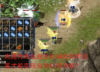 光通传奇私服挂机辅助如何设置才能实现自动打怪功能? 光通传奇私服挂机辅助如何设置才能实现自动打怪功能?