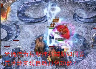 光通传奇私服挂机辅助如何设置才能实现自动打怪功能? 光通传奇私服挂机辅助如何设置才能实现自动打怪功能?