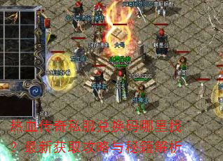 热血传奇私服兑换码哪里找?最新获取攻略与秘籍解析 热血传奇私服兑换码哪里找?最新获取攻略与秘籍解析