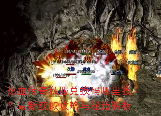 热血传奇私服兑换码哪里找?最新获取攻略与秘籍解析 热血传奇私服兑换码哪里找?最新获取攻略与秘籍解析