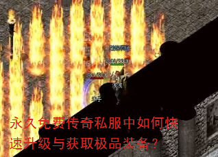 永久免费传奇私服中如何快速升级与获取极品装备? 永久免费传奇私服中如何快速升级与获取极品装备?