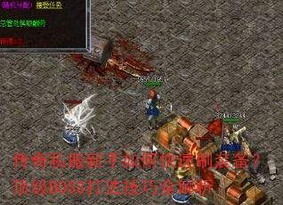 传奇私服新手如何快速刷装备?顶级BOSS打法技巧全解析 传奇私服新手如何快速刷装备?顶级BOSS打法技巧全解析